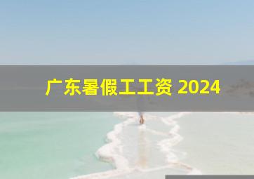 广东暑假工工资 2024